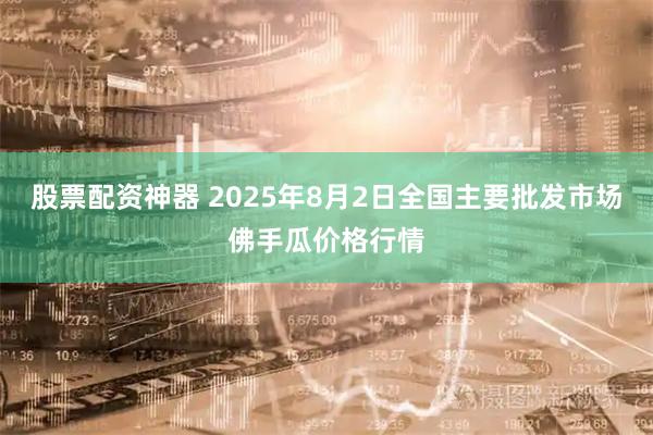 股票配资神器 2025年8月2日全国主要批发市场佛手瓜价格行情