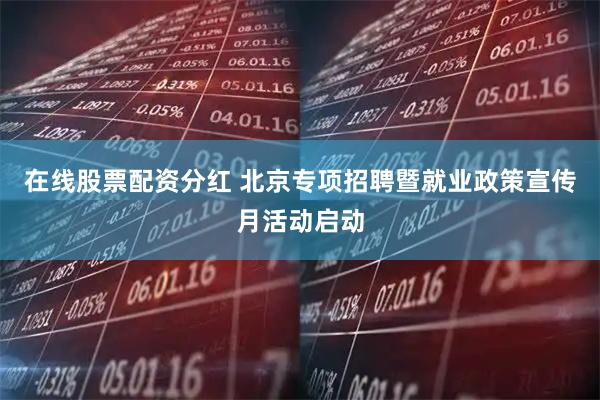 在线股票配资分红 北京专项招聘暨就业政策宣传月活动启动