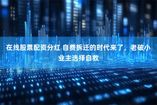 在线股票配资分红 自费拆迁的时代来了，老破小业主选择自救