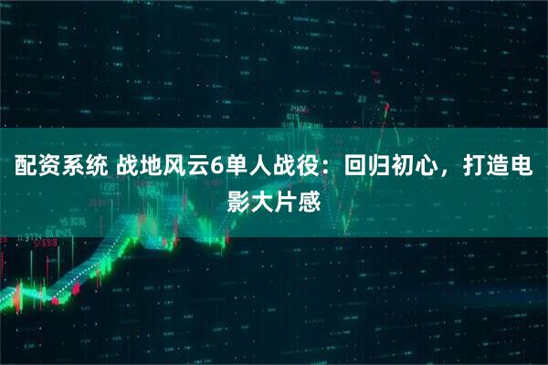 配资系统 战地风云6单人战役：回归初心，打造电影大片感