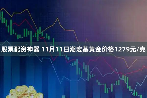 股票配资神器 11月11日潮宏基黄金价格1279元/克