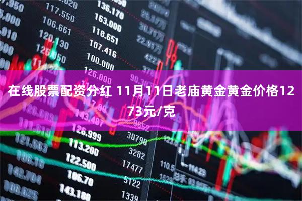 在线股票配资分红 11月11日老庙黄金黄金价格1273元/克