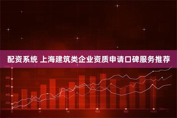 配资系统 上海建筑类企业资质申请口碑服务推荐