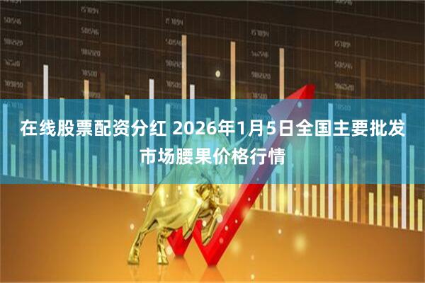 在线股票配资分红 2026年1月5日全国主要批发市场腰果价格行情